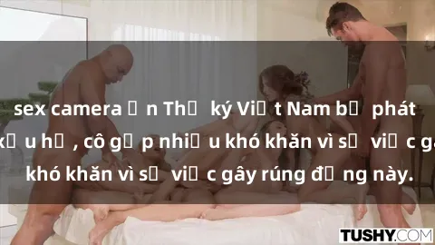 sex camera ẩn Thư ký Việt Nam bị phát tán clip sex đáng xấu hổ, cô gặp nhiều khó khăn vì sự việc gây rúng động này.
