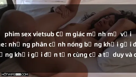 phim sex vietsub Cảm giác mạnh mẽ với sex BDSM không che: những phân cảnh nóng bỏng khơi gợi đến tận cùng của tư duy và cơ thể.