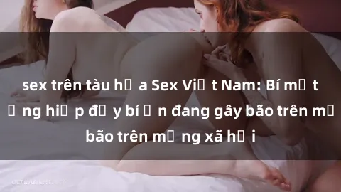 sex trên tàu hỏa Sex Việt Nam: Bí mật về vụ cưỡng hiếp đầy bí ẩn đang gây bão trên mạng xã hội