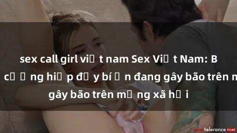 sex call girl việt nam Sex Việt Nam: Bí mật về vụ cưỡng hiếp đầy bí ẩn đang gây bão trên mạng xã hội