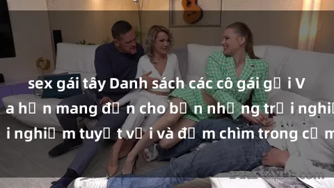 sex gái tây Danh sách các cô gái gọi Việt Nam hấp dẫn, hứa hẹn mang đến cho bạn những trải nghiệm tuyệt vời và đắm chìm trong cảm xúc tuyệt vời.