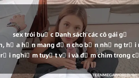 sex trói buộc Danh sách các cô gái gọi Việt Nam hấp dẫn, hứa hẹn mang đến cho bạn những trải nghiệm tuyệt vời và đắm chìm trong cảm xúc tuyệt vời.