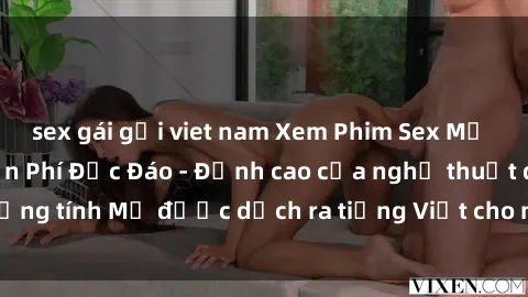 sex gái gọi viet nam Xem Phim Sex Mỹ Vietsub Online Miễn Phí Độc Đáo - Đỉnh cao của nghệ thuật đồng tính Mỹ được dịch ra tiếng Việt cho người xem hiểu rõ hơn.
