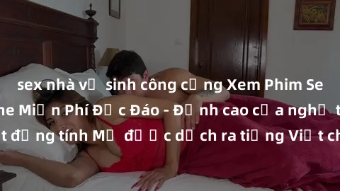 sex nhà vệ sinh công cộng Xem Phim Sex Mỹ Vietsub Online Miễn Phí Độc Đáo - Đỉnh cao của nghệ thuật đồng tính Mỹ được dịch ra tiếng Việt cho người xem hiểu rõ hơn.