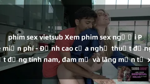 phim sex vietsub Xem phim sex người Pháp vietsub online miễn phí - Đỉnh cao của nghệ thuật đồng tính nam, đam mỹ và lãng mạn từ xứ sở hoa hồng!