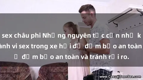 sex châu phi Những nguyên tắc cần nhớ khi thực hiện hành vi sex trong xe hơi để đảm bảo an toàn và tránh rủi ro.