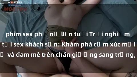 phim sex phụ nữ lớn tuổi Trải nghiệm đỉnh cao tình yêu tại sex khách sạn: Khám phá cảm xúc mới mẻ và đam mê trên chăn giường sang trọng, độc đáo, không giới hạn.