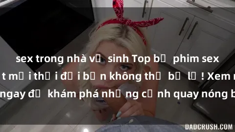sex trong nhà vệ sinh Top bộ phim sex Hàn Quốc hot nhất mọi thời đại bạn không thể bỏ lỡ! Xem ngay để khám phá những cảnh quay nóng bỏng, đầy nghẹt thở!