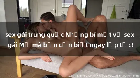 sex gái trung quốc Những bí mật về sex gái Mỹ mà bạn cần biết ngay lập tức!