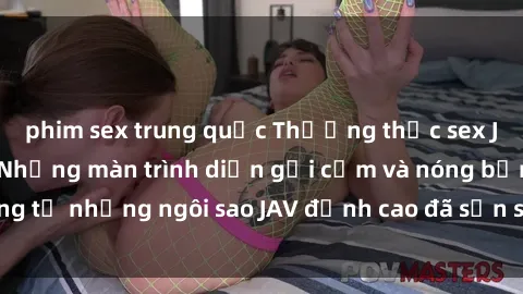 phim sex trung quốc Thưởng thức sex JAV idol miễn phí: Những màn trình diễn gợi cảm và nóng bỏng từ những ngôi sao JAV đỉnh cao đã sẵn sàng để bạn khám phá.