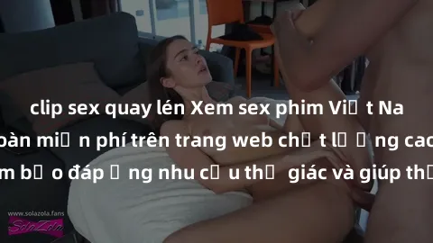 clip sex quay lén Xem sex phim Việt Nam không che hoàn toàn miễn phí trên trang web chất lượng cao. Đảm bảo đáp ứng nhu cầu thị giác và giúp thỏa mãn mong muốn của bạn.
