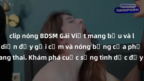 clip nóng BDSM Gái Việt mang bầu và làm tình: Màn trình diễn đầy gợi cảm và nóng bỏng của phụ nữ mang thai. Khám phá cuộc sống tình dục đầy hấp dẫn và mới lạ của họ!