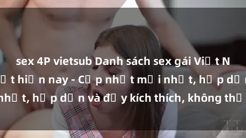 sex 4P vietsub Danh sách sex gái Việt Nam sinh viên hot nhất hiện nay - Cập nhật mới nhất, hấp dẫn và đầy kích thích, không thể bỏ qua!