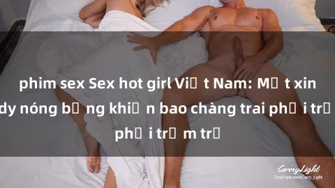 phim sex Sex hot girl Việt Nam: Mặt xinh, body nóng bỏng khiến bao chàng trai phải trầm trồ