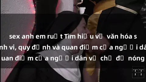 sex anh em ruột Tìm hiểu về văn hóa sex ở Việt Nam: Hành vi, quy định và quan điểm của người dân về chủ đề nóng