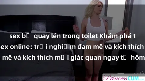 sex bị quay lén trong toilet Khám phá thế giới mới của sex online: trải nghiệm đam mê và kích thích mọi giác quan ngay từ hôm nay!