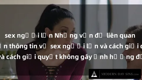 sex người lớn Những vấn đề liên quan đến việc tiếp cận thông tin về sex người lớn và cách giải quyết không gây ảnh hưởng đến trẻ em
