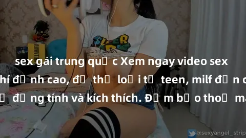 sex gái trung quốc Xem ngay video sex không che miễn phí đỉnh cao, đủ thể loại từ teen, milf đến các cảnh quan hệ đồng tính và kích thích. Đảm bảo thoả mãn mọi khả năng kích thích của bạn!