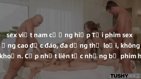 sex việt nam cưỡng hiếp Tải phim sex miễn phí chất lượng cao độc đáo, đa dạng thể loại, không cần đăng ký tài khoản. Cập nhật liên tục những bộ phim hot nhất trên thị trường. Sự lựa chọn hàng đầu cho 