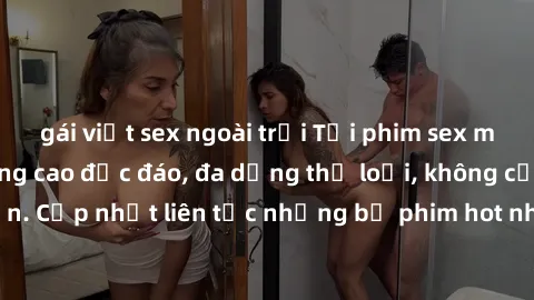 gái việt sex ngoài trời Tải phim sex miễn phí chất lượng cao độc đáo, đa dạng thể loại, không cần đăng ký tài khoản. Cập nhật liên tục những bộ phim hot nhất trên thị trường. Sự lựa chọn hàng đầu cho 