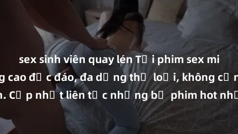 sex sinh viên quay lén Tải phim sex miễn phí chất lượng cao độc đáo, đa dạng thể loại, không cần đăng ký tài khoản. Cập nhật liên tục những bộ phim hot nhất trên thị trường. Sự lựa chọn hàng đầu cho n