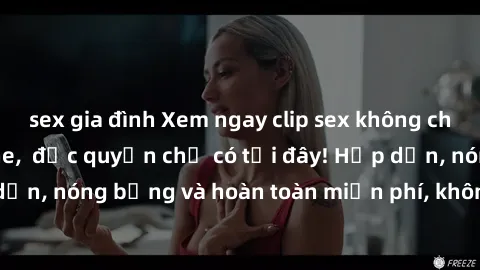 sex gia đình Xem ngay clip sex không che cực hot, không che,  độc quyền chỉ có tại đây! Hấp dẫn, nóng bỏng và hoàn toàn miễn phí, không thể bỏ qua!