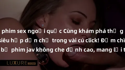 phim sex ngoại quốc Cùng khám phá thế giới jav không che siêu hấp dẫn chỉ trong vài cú click! Đắm chìm trong những bộ phim jav không che đỉnh cao, mang lại trải nghiệm thú vị và đầy kích thích.