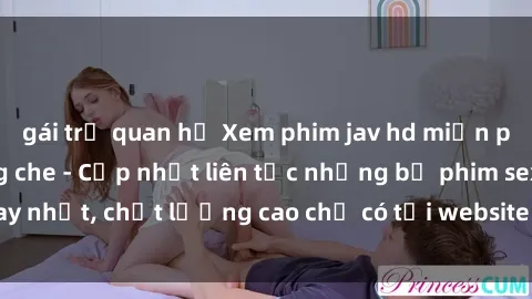 gái trẻ quan hệ Xem phim jav hd miễn phí đỉnh cao không che - Cập nhật liên tục những bộ phim sex hay nhất, chất lượng cao chỉ có tại website chuyên nghiệp hàng đầu.
