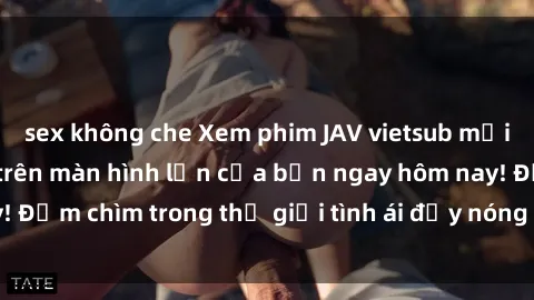 sex không che Xem phim JAV vietsub mới nhất và hấp dẫn trên màn hình lớn của bạn ngay hôm nay! Đắm chìm trong thế giới tình ái đầy nóng bỏng và kích thích.