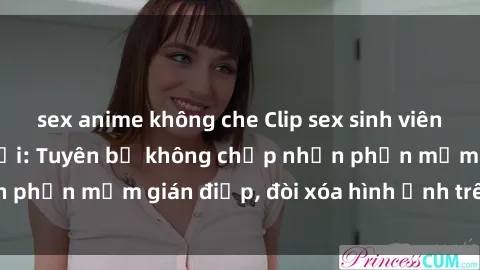 sex anime không che Clip sex sinh viên gây sốt mạng xã hội: Tuyên bố không chấp nhận phần mềm gián điệp, đòi xóa hình ảnh trên internet