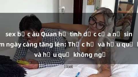 sex bắc âu Quan hệ tình dục của nữ sinh Việt Nam ngày càng tăng lên: Thực hư và hậu quả không ngờ