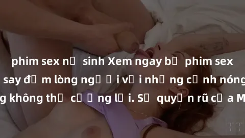 phim sex nữ sinh Xem ngay bộ phim sex milf hot nhất, làm say đắm lòng người với những cảnh nóng bỏng không thể cưỡng lại. Sự quyến rũ của MILF sẽ khiến bạn mãnh liệt!