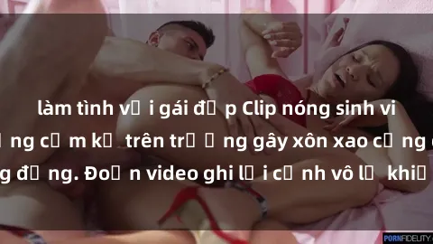 làm tình với gái đẹp Clip nóng sinh viên gây sốc: Hành động cấm kỵ trên trường gây xôn xao cộng đồng. Đoạn video ghi lại cảnh vô lễ khiến dư luận bức xúc.