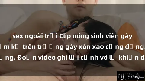 sex ngoài trời Clip nóng sinh viên gây sốc: Hành động cấm kỵ trên trường gây xôn xao cộng đồng. Đoạn video ghi lại cảnh vô lễ khiến dư luận bức xúc.