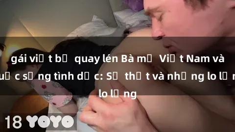 gái việt bị quay lén Bà mẹ Việt Nam và cuộc sống tình dục: Sự thật và những lo lắng