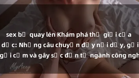 sex bị quay lén Khám phá thế giới của phim sex nô lệ tình dục: Những câu chuyện đầy nổi dậy, gợi cảm và gây sốc đến từ ngành công nghiệp giải trí đen tối