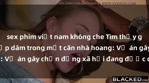 sex phim việt nam không che Tìm thấy gái bị trói và bị hiếp dâm trong một căn nhà hoang: Vụ án gây chấn động xã hội đang được điều tra vào.