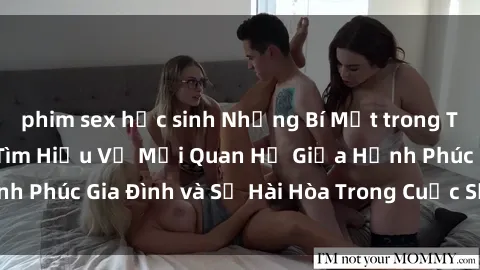 phim sex học sinh Những Bí Mật trong Tình Dục Gia Đình: Tìm Hiểu Về Mối Quan Hệ Giữa Hạnh Phúc Gia Đình và Sự Hài Hòa Trong Cuộc Sống Tình Dục