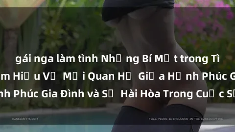 gái nga làm tình Những Bí Mật trong Tình Dục Gia Đình: Tìm Hiểu Về Mối Quan Hệ Giữa Hạnh Phúc Gia Đình và Sự Hài Hòa Trong Cuộc Sống Tình Dục