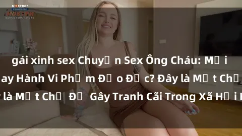 gái xinh sex Chuyện Sex Ông Cháu: Mối Quan Hệ Gia Đình Hay Hành Vi Phạm Đạo Đức? Đây là Một Chủ Đề Gây Tranh Cãi Trong Xã Hội Hiện Nay.