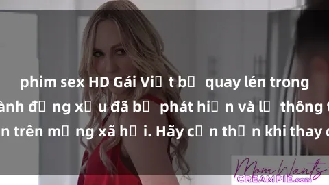 phim sex HD Gái Việt bị quay lén trong phòng thay đồ, hành động xấu đã bị phát hiện và lộ thông tin trên mạng xã hội. Hãy cẩn thận khi thay đồ ở nơi công cộng!