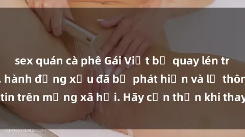 sex quán cà phê Gái Việt bị quay lén trong phòng thay đồ, hành động xấu đã bị phát hiện và lộ thông tin trên mạng xã hội. Hãy cẩn thận khi thay đồ ở nơi công cộng!
