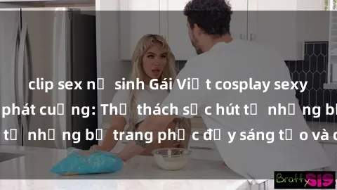 clip sex nữ sinh Gái Việt cosplay sexy khiến fan hâm mộ phát cuồng: Thử thách sức hút từ những bộ trang phục đầy sáng tạo và quyến rũ!
