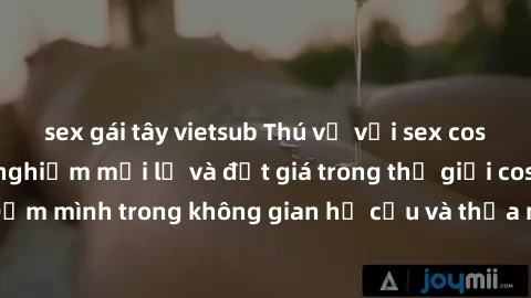 sex gái tây vietsub Thú vị với sex cosplay anime: Trải nghiệm mới lạ và đắt giá trong thế giới cosplay! Đắm mình trong không gian hư cấu và thỏa mãn niềm đam mê của bạn!