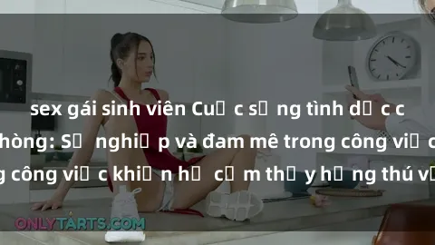 sex gái sinh viên Cuộc sống tình dục của nhân viên văn phòng: Sự nghiệp và đam mê trong công việc khiến họ cảm thấy hứng thú với tình dục?
