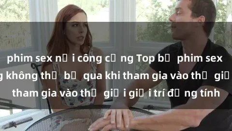 phim sex nơi công cộng Top bộ phim sex châu âu nổi tiếng không thể bỏ qua khi tham gia vào thế giới giải trí đồng tính