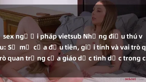 sex người pháp vietsub Những điều thú vị về sex ở Bắc Âu: Sự mở cửa đầu tiên, giới tính và vai trò quan trọng của giáo dục tình dục trong các quốc gia này.