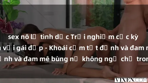 sex nô lệ tình dục Trải nghiệm cực kỳ thú vị khi làm tình với gái đẹp - Khoái cảm tột đỉnh và đam mê bùng nổ không ngờ chỉ trong một đêm!