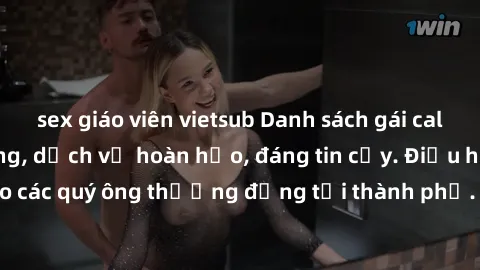 sex giáo viên vietsub Danh sách gái call girl vip chất lượng, dịch vụ hoàn hảo, đáng tin cậy. Điều hấp dẫn cho các quý ông thượng đẳng tại thành phố. Hãy nhấc máy và đặt lịch ngay!