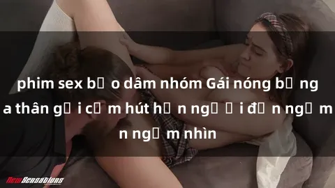 phim sex bạo dâm nhóm Gái nóng bỏng khỏa thân gợi cảm hút hồn người đến ngắm nhìn